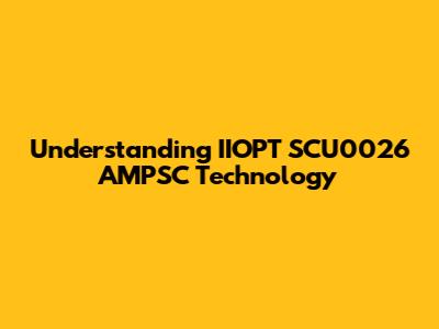 Understanding IIOPT SCU0026 AMPSC Technology