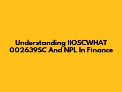 Understanding IIOSCWHAT 002639SC And NPL In Finance