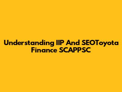 Understanding IIP And SEOToyota Finance SCAPPSC