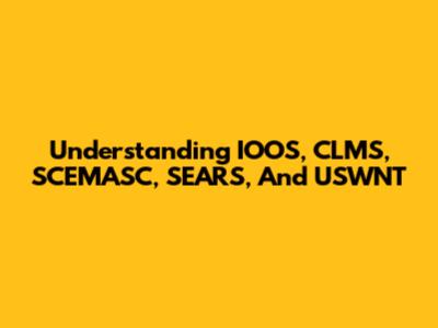 Understanding IOOS, CLMS, SCEMASC, SEARS, And USWNT