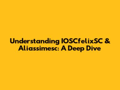 Understanding IOSCfelixSC & Aliassimesc: A Deep Dive