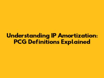 Understanding IP Amortization: PCG Definitions Explained