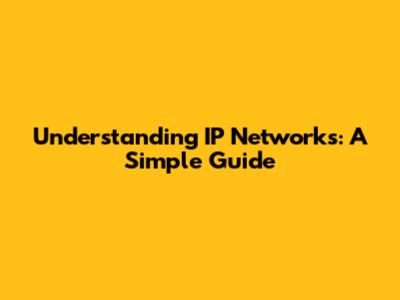Understanding IP Networks: A Simple Guide