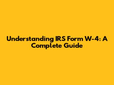 Understanding IRS Form W-4: A Complete Guide