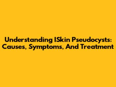 Understanding ISkin Pseudocysts: Causes, Symptoms, And Treatment