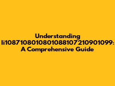 Understanding Ii1087108010801088107210901099: A Comprehensive Guide