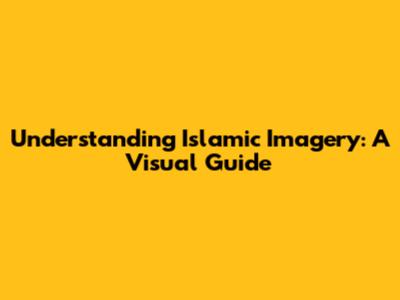 Understanding Islamic Imagery: A Visual Guide