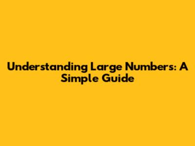 Understanding Large Numbers: A Simple Guide