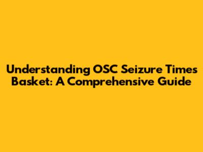 Understanding OSC Seizure Times Basket: A Comprehensive Guide