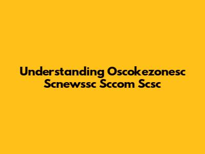 Understanding Oscokezonesc Scnewssc Sccom Scsc
