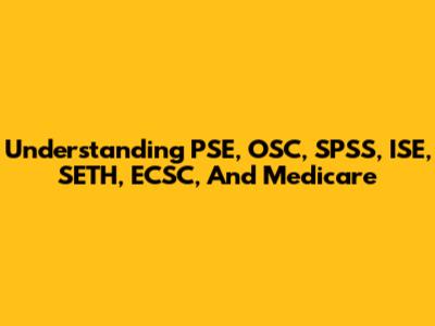 Understanding PSE, OSC, SPSS, ISE, SETH, ECSC, And Medicare