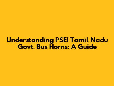 Understanding PSEI Tamil Nadu Govt. Bus Horns: A Guide