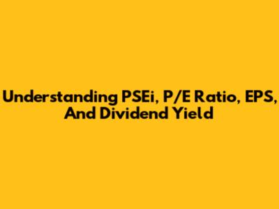 Understanding PSEi, P/E Ratio, EPS, And Dividend Yield