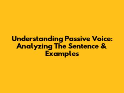 Understanding Passive Voice: Analyzing The Sentence & Examples