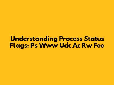 Understanding Process Status Flags: Ps Www Uck Ac Rw Fee