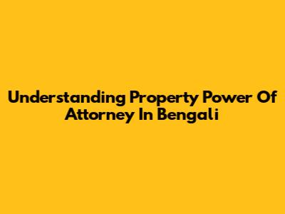 Understanding Property Power Of Attorney In Bengali