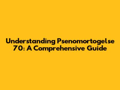 Understanding Psenomortogelse 70: A Comprehensive Guide