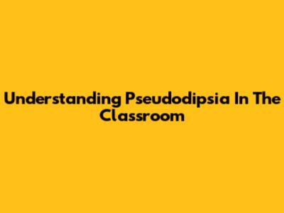 Understanding Pseudodipsia In The Classroom