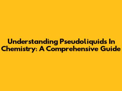 Understanding Pseudoliquids In Chemistry: A Comprehensive Guide