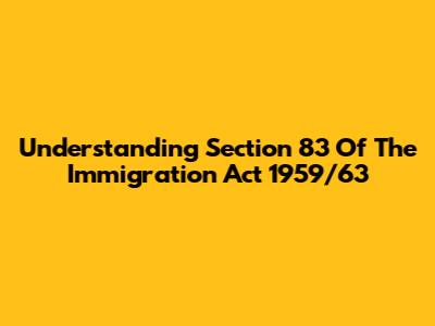 Understanding Section 83 Of The Immigration Act 1959/63
