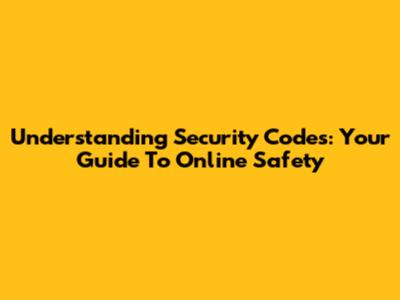 Understanding Security Codes: Your Guide To Online Safety