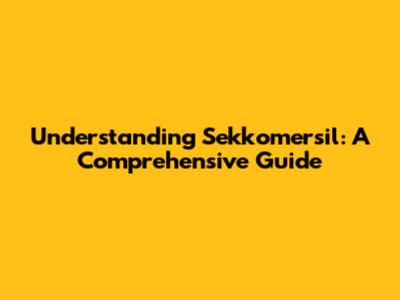 Understanding Sekkomersil: A Comprehensive Guide