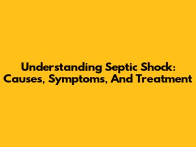 Understanding Septic Shock: Causes, Symptoms, And Treatment