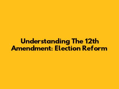 Understanding The 12th Amendment: Election Reform