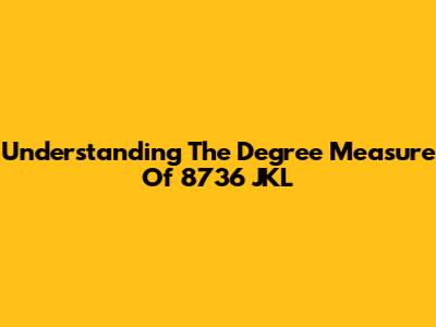 Understanding The Degree Measure Of 8736 JKL