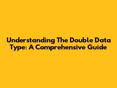 Understanding The Double Data Type: A Comprehensive Guide