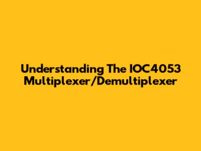 Understanding The IOC4053 Multiplexer/Demultiplexer