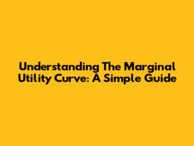 Understanding The Marginal Utility Curve: A Simple Guide
