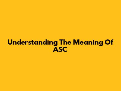 Understanding The Meaning Of ASC