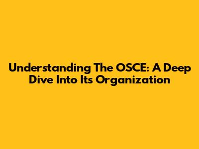 Understanding The OSCE: A Deep Dive Into Its Organization