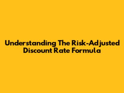 Understanding The Risk-Adjusted Discount Rate Formula