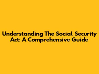 Understanding The Social Security Act: A Comprehensive Guide