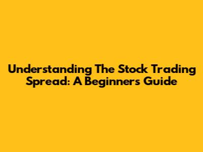 Understanding The Stock Trading Spread: A Beginner's Guide
