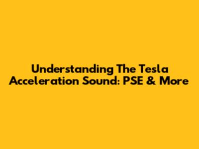 Understanding The Tesla Acceleration Sound: PSE & More