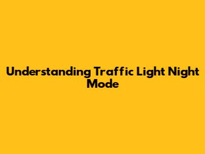 Understanding Traffic Light Night Mode