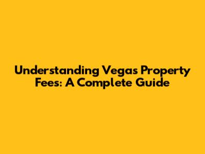 Understanding Vegas Property Fees: A Complete Guide