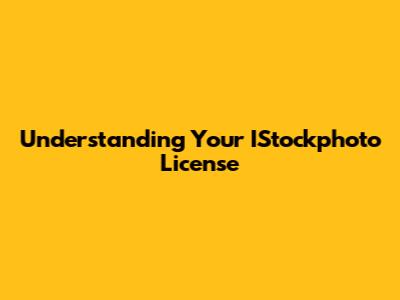 Understanding Your IStockphoto License