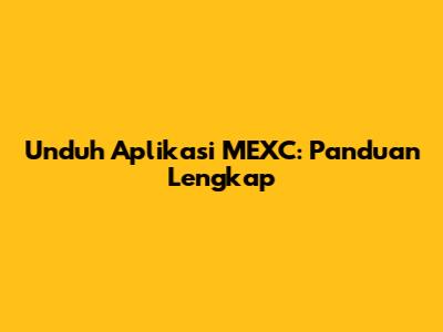Unduh Aplikasi MEXC: Panduan Lengkap