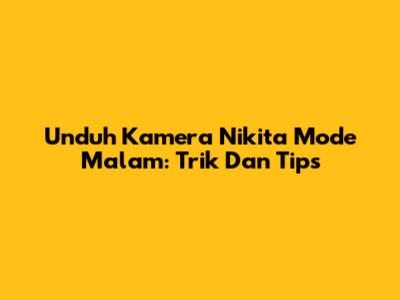 Unduh Kamera Nikita Mode Malam: Trik Dan Tips