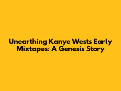 Unearthing Kanye West's Early Mixtapes: A Genesis Story