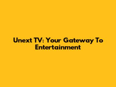 Unext TV: Your Gateway To Entertainment