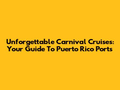 Unforgettable Carnival Cruises: Your Guide To Puerto Rico Ports