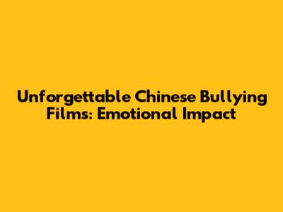 Unforgettable Chinese Bullying Films: Emotional Impact