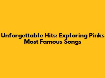 Unforgettable Hits: Exploring Pink's Most Famous Songs