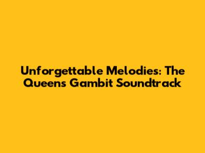 Unforgettable Melodies: 'The Queen's Gambit' Soundtrack