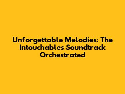 Unforgettable Melodies: The 'Intouchables' Soundtrack Orchestrated